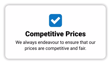  Competitive Prices We always endeavour to ensure that our prices are competitive and fair.